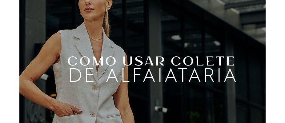 Como usar colete de alfaiataria? 7 dicas para te ajudar!